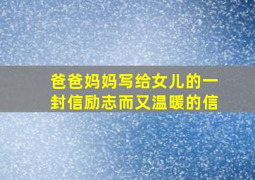 爸爸妈妈写给女儿的一封信励志而又温暖的信