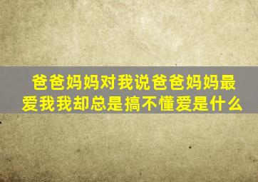 爸爸妈妈对我说爸爸妈妈最爱我我却总是搞不懂爱是什么