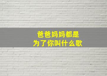 爸爸妈妈都是为了你叫什么歌