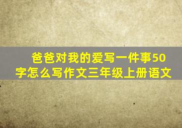 爸爸对我的爱写一件事50字怎么写作文三年级上册语文