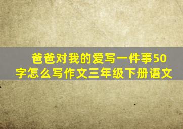 爸爸对我的爱写一件事50字怎么写作文三年级下册语文