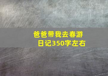 爸爸带我去春游日记350字左右