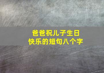 爸爸祝儿子生日快乐的短句八个字