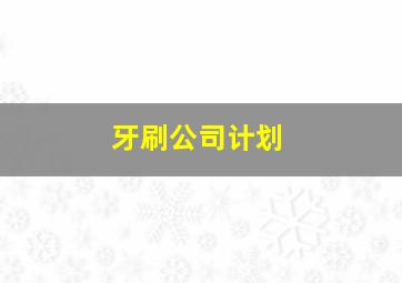 牙刷公司计划