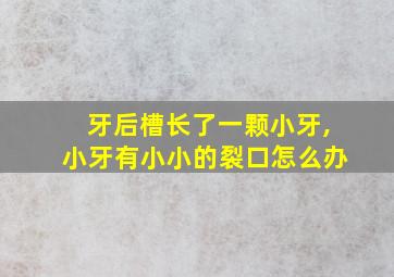 牙后槽长了一颗小牙,小牙有小小的裂口怎么办