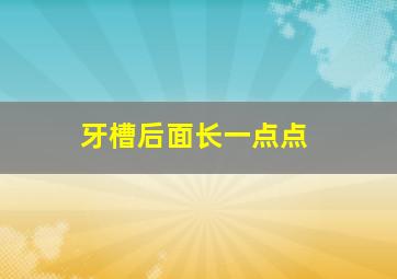 牙槽后面长一点点