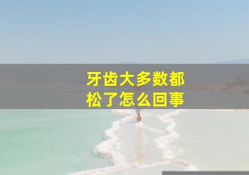 牙齿大多数都松了怎么回事