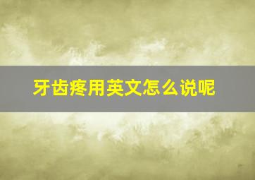 牙齿疼用英文怎么说呢