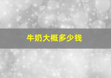 牛奶大概多少钱