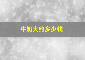 牛奶大约多少钱