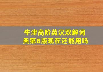 牛津高阶英汉双解词典第8版现在还能用吗