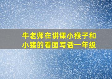 牛老师在讲课小猴子和小猪的看图写话一年级