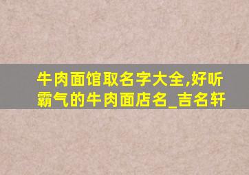 牛肉面馆取名字大全,好听霸气的牛肉面店名_吉名轩