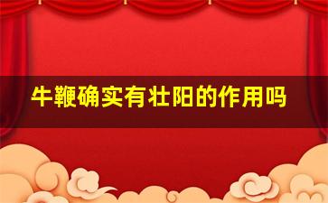 牛鞭确实有壮阳的作用吗