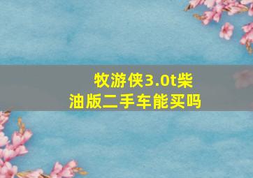 牧游侠3.0t柴油版二手车能买吗