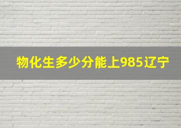 物化生多少分能上985辽宁