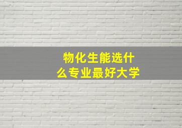 物化生能选什么专业最好大学