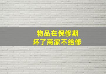 物品在保修期坏了商家不给修