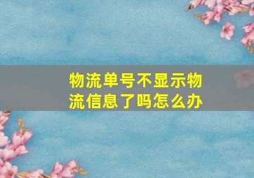 物流单号不显示物流信息了吗怎么办