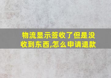 物流显示签收了但是没收到东西,怎么申请退款