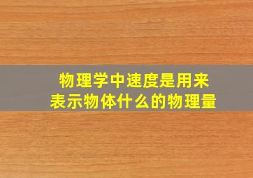 物理学中速度是用来表示物体什么的物理量