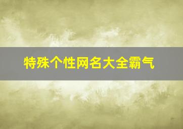 特殊个性网名大全霸气