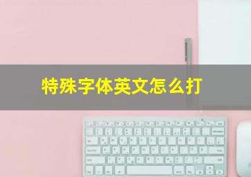 特殊字体英文怎么打