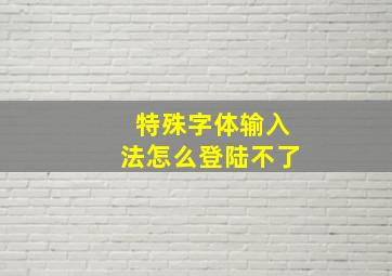 特殊字体输入法怎么登陆不了