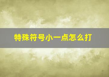 特殊符号小一点怎么打