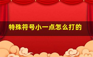 特殊符号小一点怎么打的