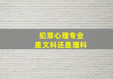 犯罪心理专业是文科还是理科