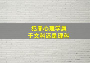 犯罪心理学属于文科还是理科