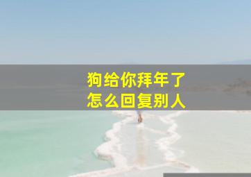 狗给你拜年了怎么回复别人