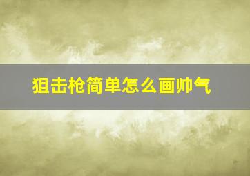 狙击枪简单怎么画帅气