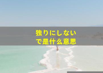 独りにしないで是什么意思