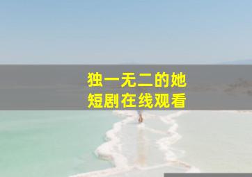 独一无二的她短剧在线观看