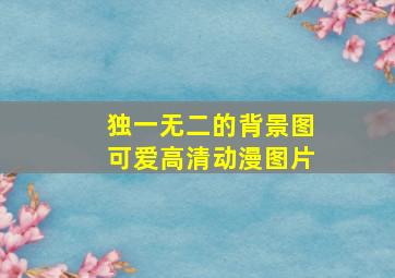 独一无二的背景图可爱高清动漫图片