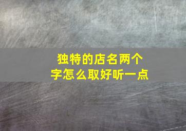 独特的店名两个字怎么取好听一点