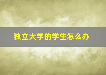 独立大学的学生怎么办