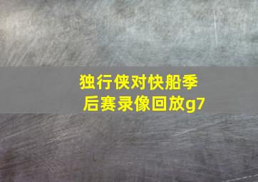 独行侠对快船季后赛录像回放g7