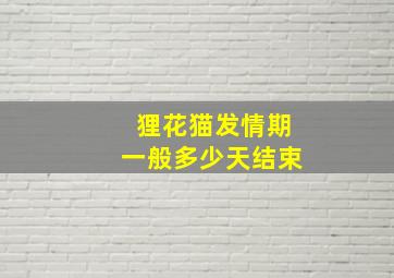 狸花猫发情期一般多少天结束