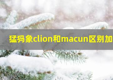 猛犸象clion和macun区别加绒