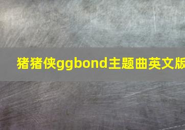 猪猪侠ggbond主题曲英文版