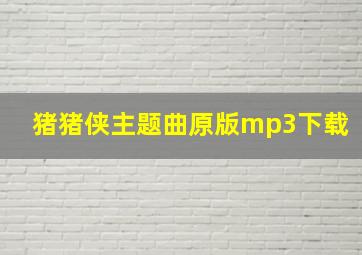 猪猪侠主题曲原版mp3下载