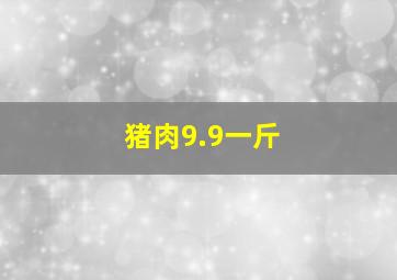 猪肉9.9一斤