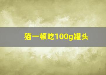 猫一顿吃100g罐头