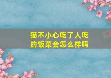 猫不小心吃了人吃的饭菜会怎么样吗