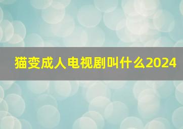 猫变成人电视剧叫什么2024