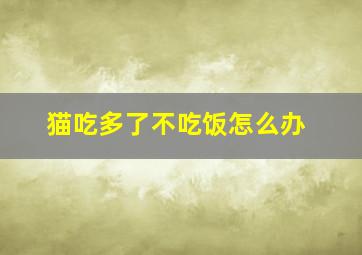 猫吃多了不吃饭怎么办