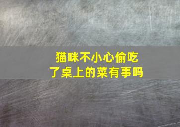 猫咪不小心偷吃了桌上的菜有事吗